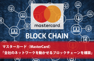「全社のネットワークを動かせるブロックチェーンを構築」マスターカード（MasterCard）